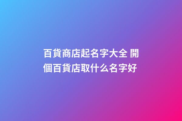 百貨商店起名字大全 開個百貨店取什么名字好